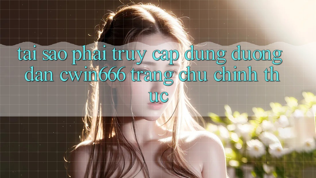 Tại Sao Phải Truy Cập Đúng Đường dẫn Cwin666 Trang chủ Chính Thức?