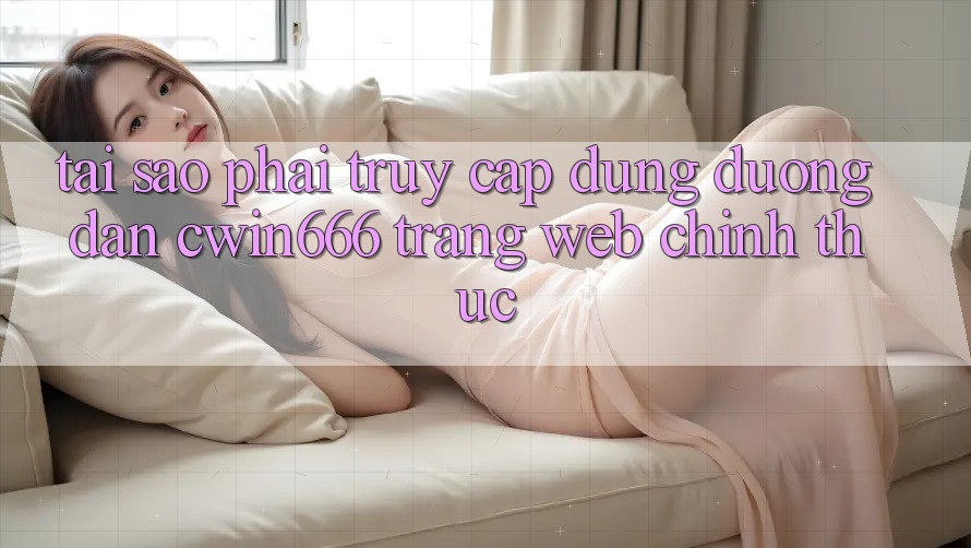 Tại Sao Phải Truy Cập Đúng Đường dẫn Cwin666 Trang web Chính Thức?