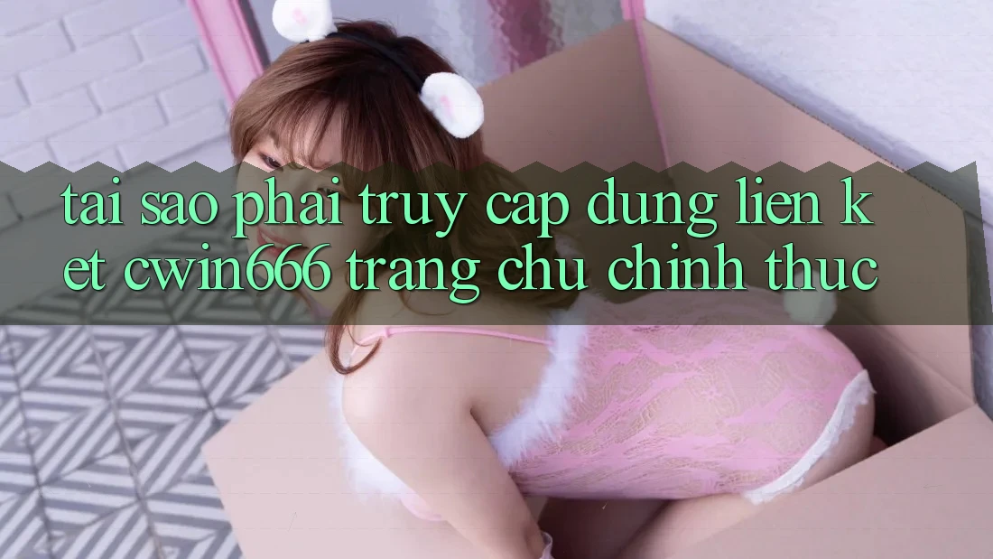 Tại Sao Phải Truy Cập Đúng Liên kết Cwin666 Trang chủ Chính Thức?
