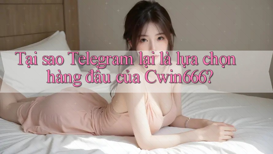 Tại sao Telegram lại là lựa chọn hàng đầu của Cwin666? Tại sao Telegram lại là lựa chọn hàng đầu của Cwin666?