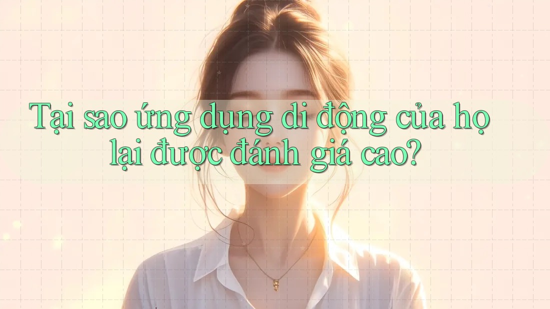 Tại sao ứng dụng di động của họ lại được đánh giá cao? Tại sao ứng dụng di động của họ lại được đánh giá cao?