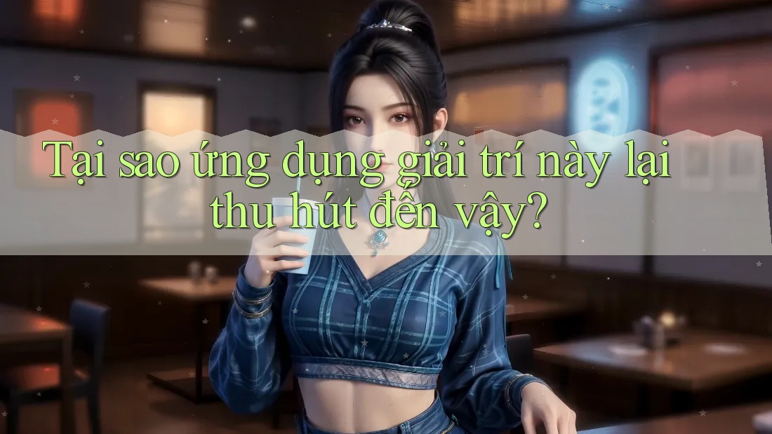 Tại sao ứng dụng giải trí này lại thu hút đến vậy?