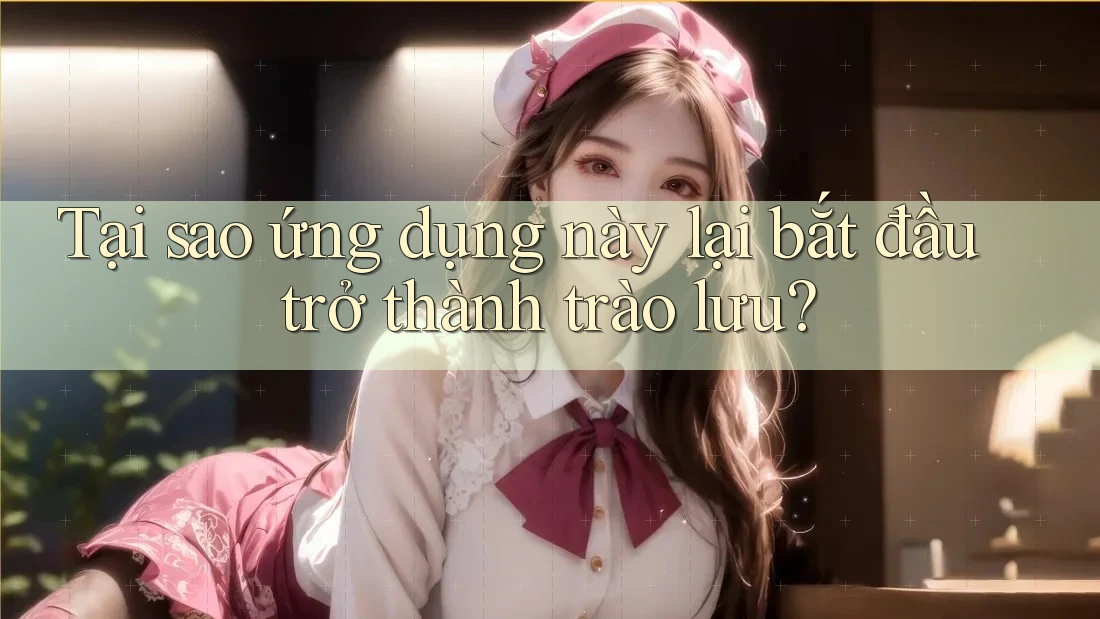 Tại sao ứng dụng này lại bắt đầu trở thành trào lưu? Tại sao ứng dụng này lại bắt đầu trở thành trào lưu?