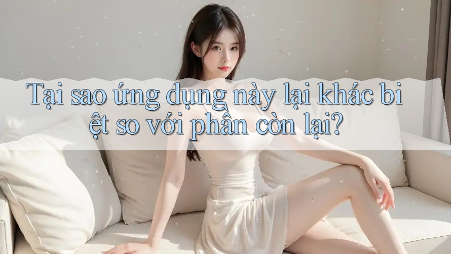 Tại sao ứng dụng này lại khác biệt so với phần còn lại?