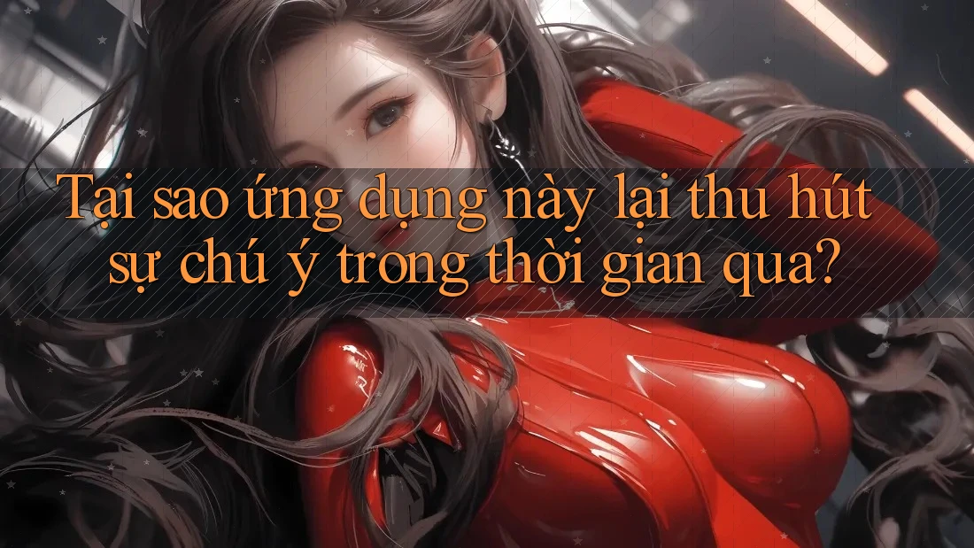 Tại sao ứng dụng này lại thu hút sự chú ý trong thời gian qua?
