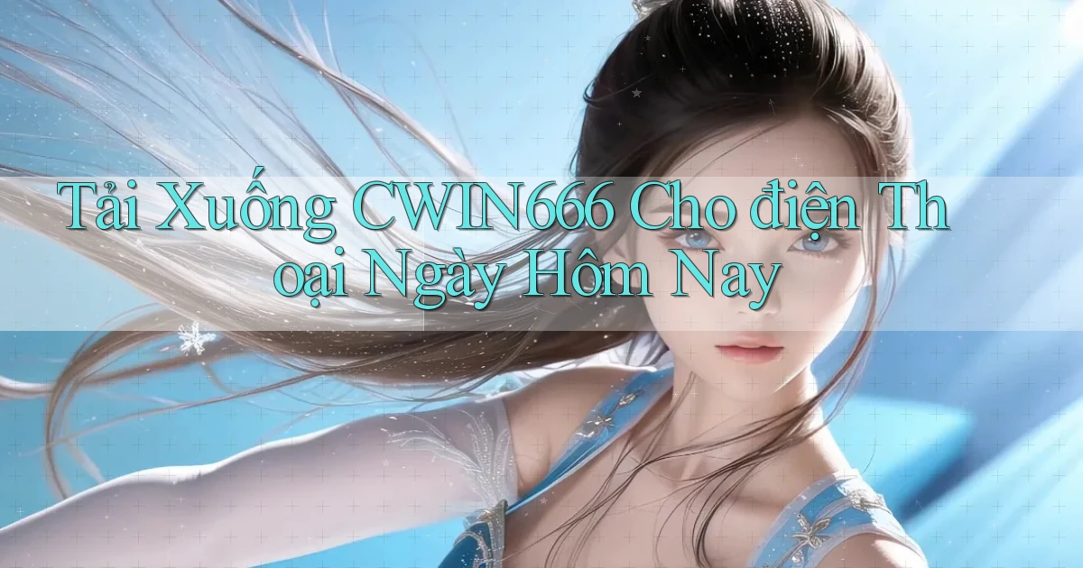 tải xuống cwin666 cho điện thoại ngày hôm nay