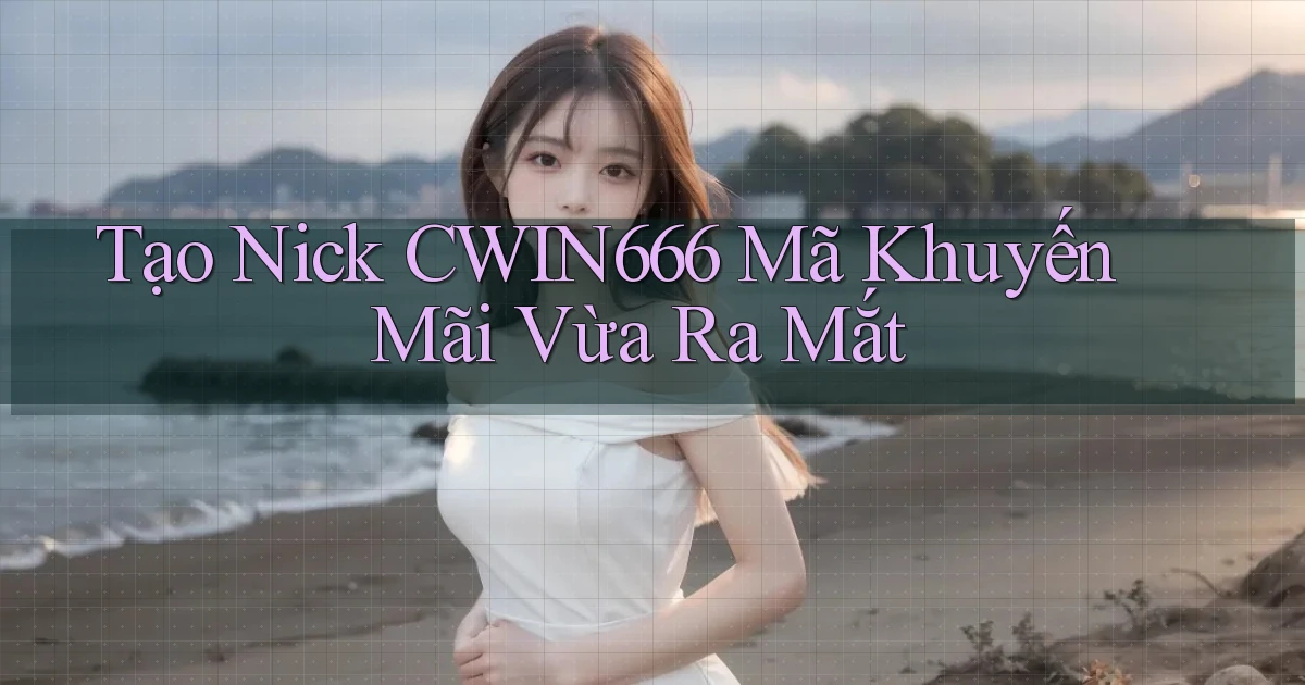 tạo nick cwin666 mã khuyến mãi vừa ra mắt