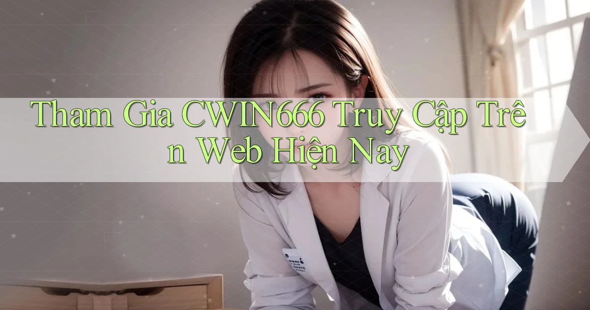 tham gia cwin666 truy cập trên web hiện nay