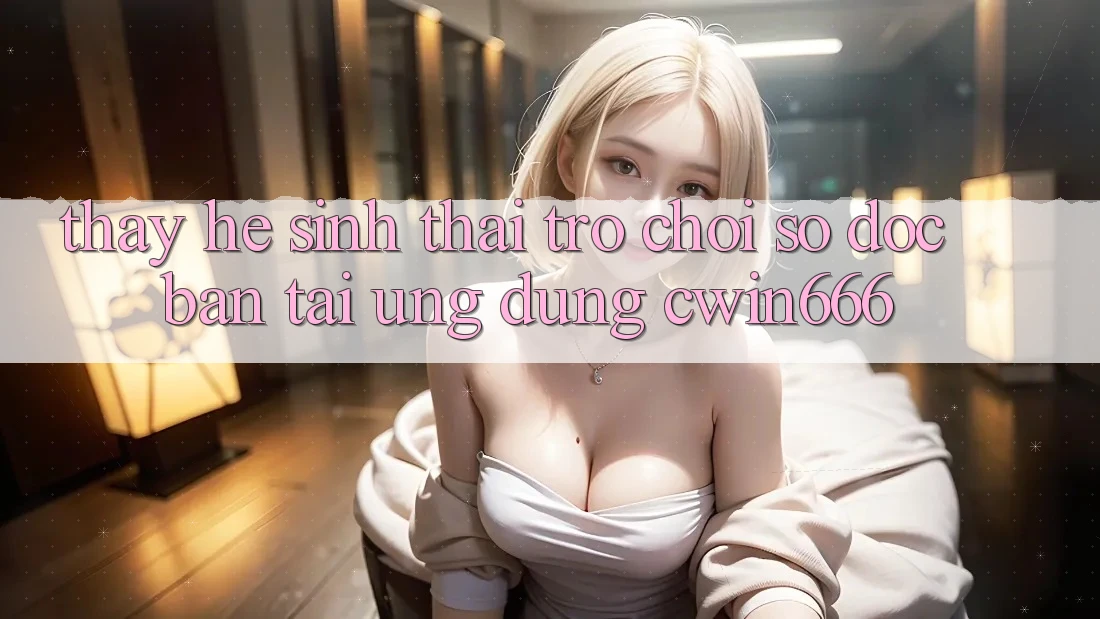 Thấy Hệ Sinh Thái Trò chơi Số Độc Bản Tại Ứng dụng Cwin666