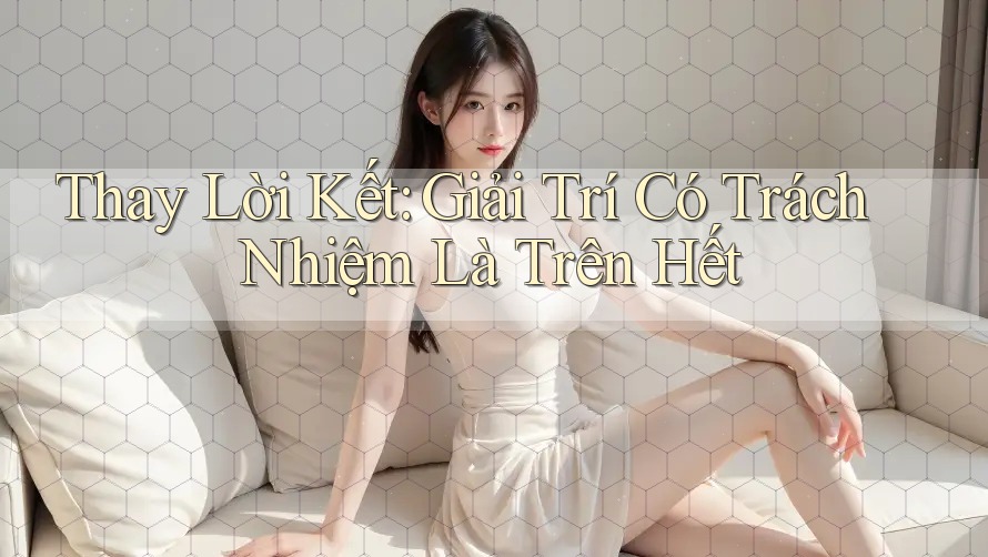 Thay lời kết: Giải trí có trách nhiệm là trên hết