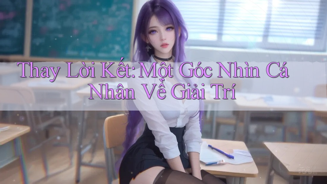 Thay Lời Kết: Một Góc Nhìn Cá Nhân Về Giải Trí