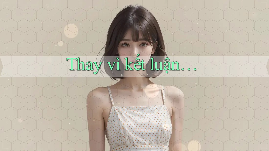 Thay Vì Kết Luận… Thay Vì Kết Luận…