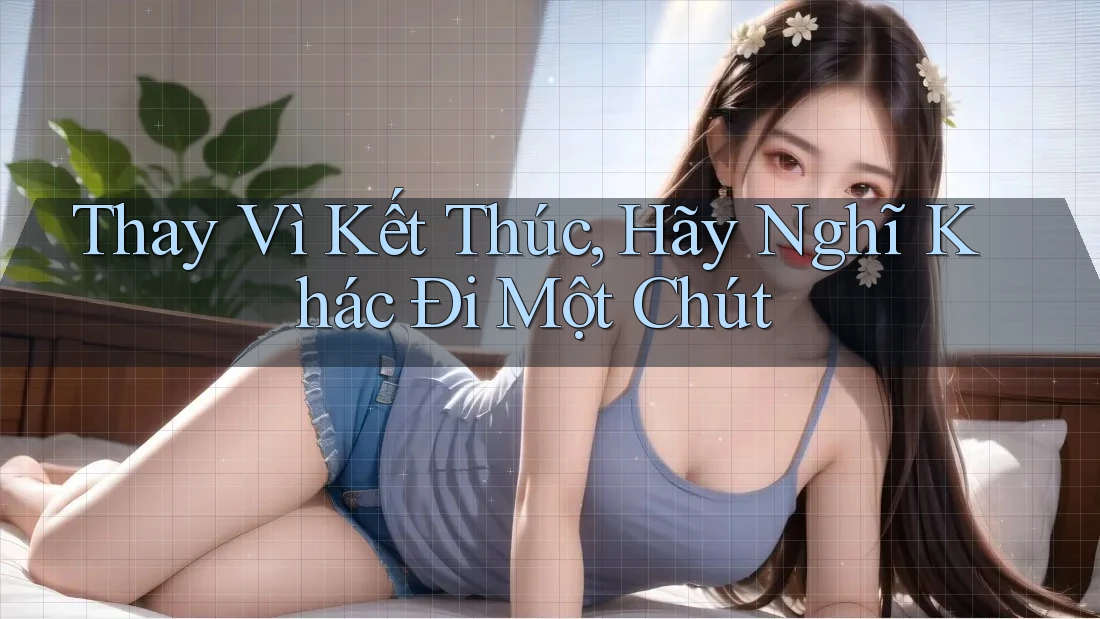 Thay Vì Kết Thúc, Hãy Nghĩ Khác Đi Một Chút