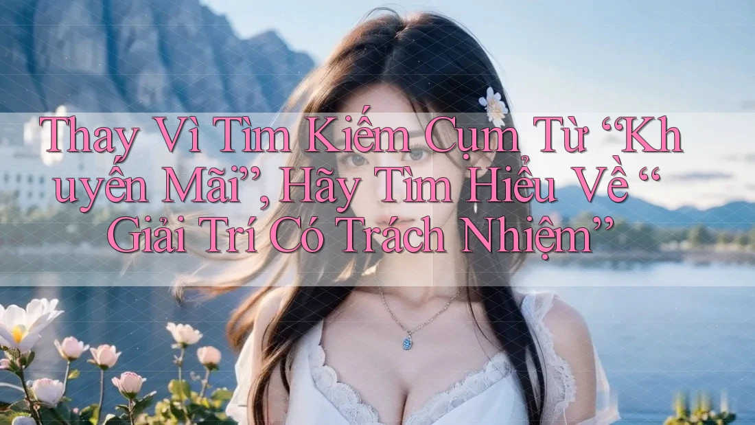 Thay Vì Tìm Kiếm Cụm Từ “Khuyến Mãi”, Hãy Tìm Hiểu Về “Giải Trí Có Trách Nhiệm”