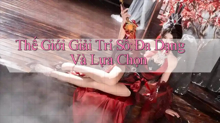 Thế Giới Giải Trí Số: Đa Dạng Và Lựa Chọn Thế Giới Giải Trí Số: Đa Dạng Và Lựa Chọn
