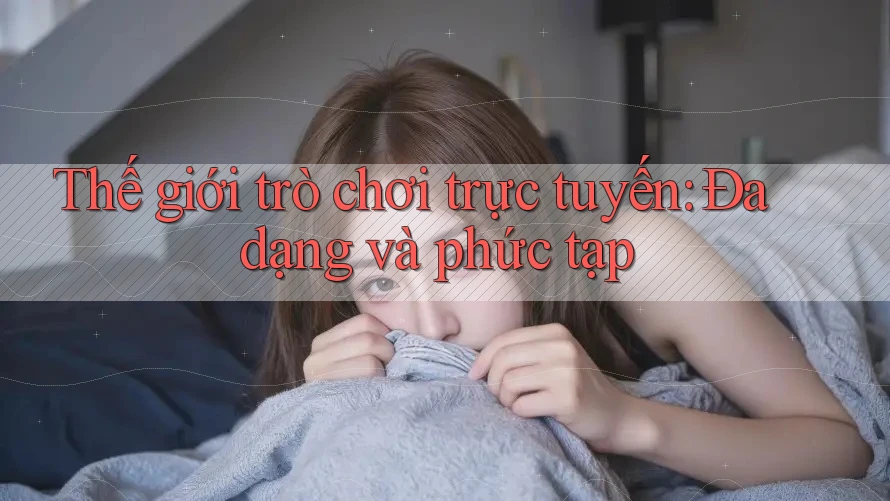 Thế giới trò chơi trực tuyến: Đa dạng và phức tạp Thế giới trò chơi trực tuyến: Đa dạng và phức tạp
