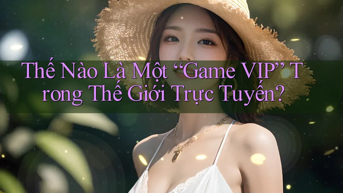 Thế Nào Là Một “Game VIP” Trong Thế Giới Trực Tuyến?