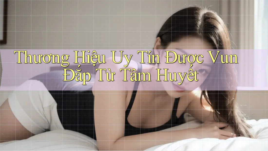 Thương Hiệu Uy Tín Được Vun Đắp Từ Tâm Huyết