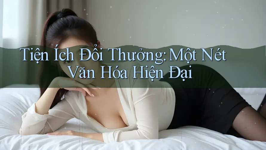 Tiện Ích Đổi Thưởng: Một Nét Văn Hóa Hiện Đại Tiện Ích Đổi Thưởng: Một Nét Văn Hóa Hiện Đại