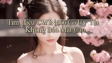 tìm hiểu cwin666 có uy tín không bảo mật cao