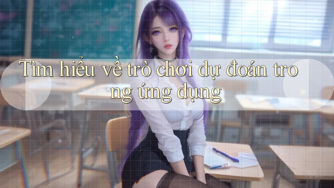Tìm hiểu về trò chơi dự đoán trong ứng dụng