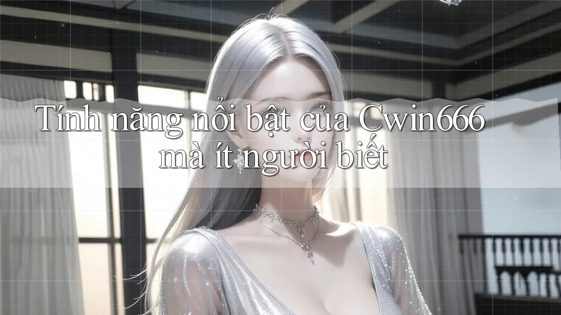 Tính năng nổi bật của Cwin666 mà ít người biết Tính năng nổi bật của Cwin666 mà ít người biết