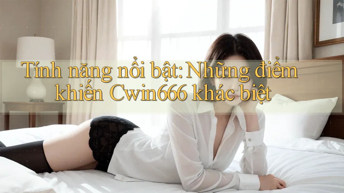 Tính năng nổi bật: Những điểm khiến Cwin666 khác biệt Tính năng nổi bật: Những điểm khiến Cwin666 khác biệt