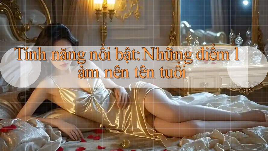 Tính năng nổi bật: Những điểm làm nên tên tuổi Tính năng nổi bật: Những điểm làm nên tên tuổi