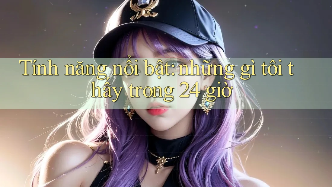 Tính năng nổi bật: những gì tôi thấy trong 24 giờ Tính năng nổi bật: những gì tôi thấy trong 24 giờ
