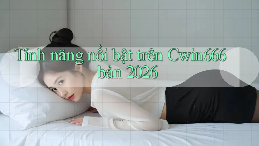 Tính năng nổi bật trên Cwin666 bản 2026