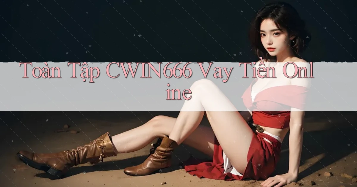 toàn tập cwin666 vay tiền online