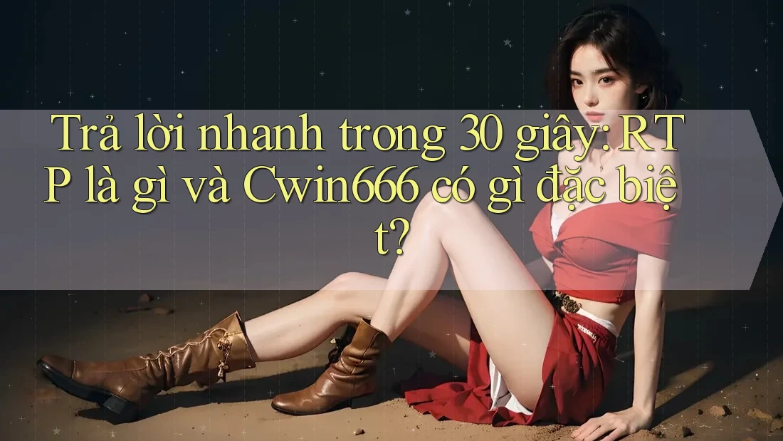 Trả lời nhanh trong 30 giây: RTP là gì và Cwin666 có gì đặc biệt? Trả lời nhanh trong 30 giây: RTP là gì và Cwin666 có gì đặc biệt?