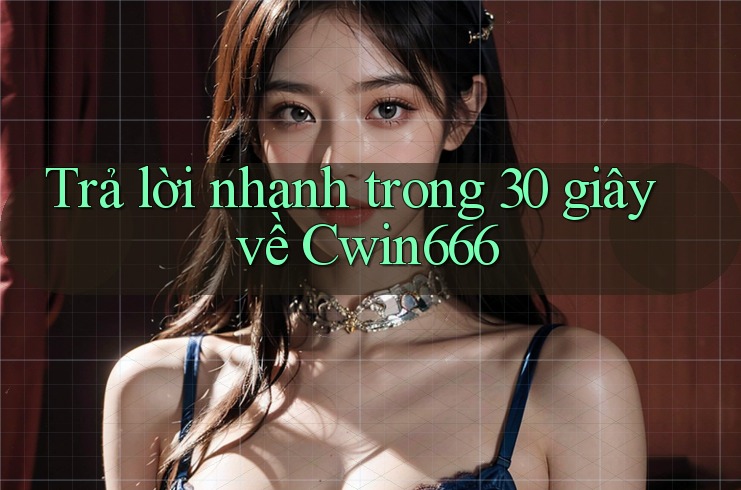 Trả lời nhanh trong 30 giây về Cwin666 Trả lời nhanh trong 30 giây về Cwin666