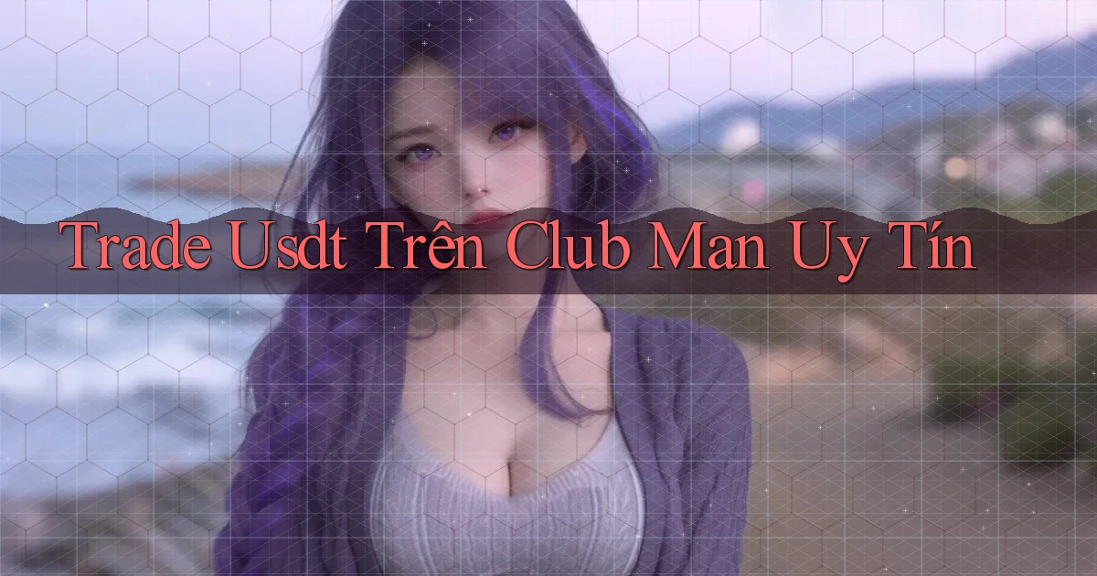 trade usdt trên club man uy tín