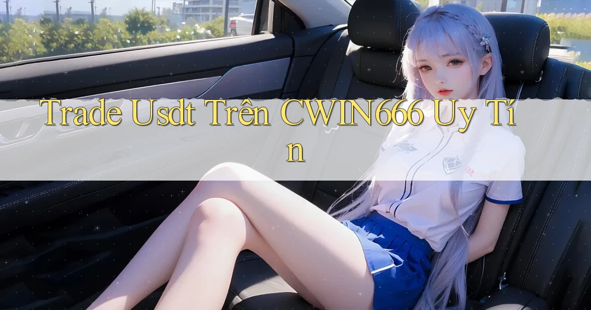 trade usdt trên cwin666 uy tín