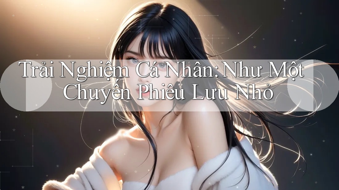 Trải Nghiệm Cá Nhân: Như Một Chuyến Phiêu Lưu Nhỏ Trải Nghiệm Cá Nhân: Như Một Chuyến Phiêu Lưu Nhỏ