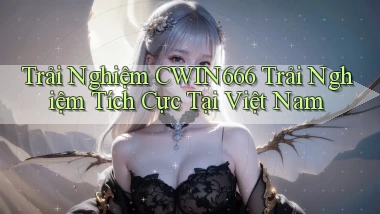 trải nghiệm cwin666 trải nghiệm tích cực tại việt nam