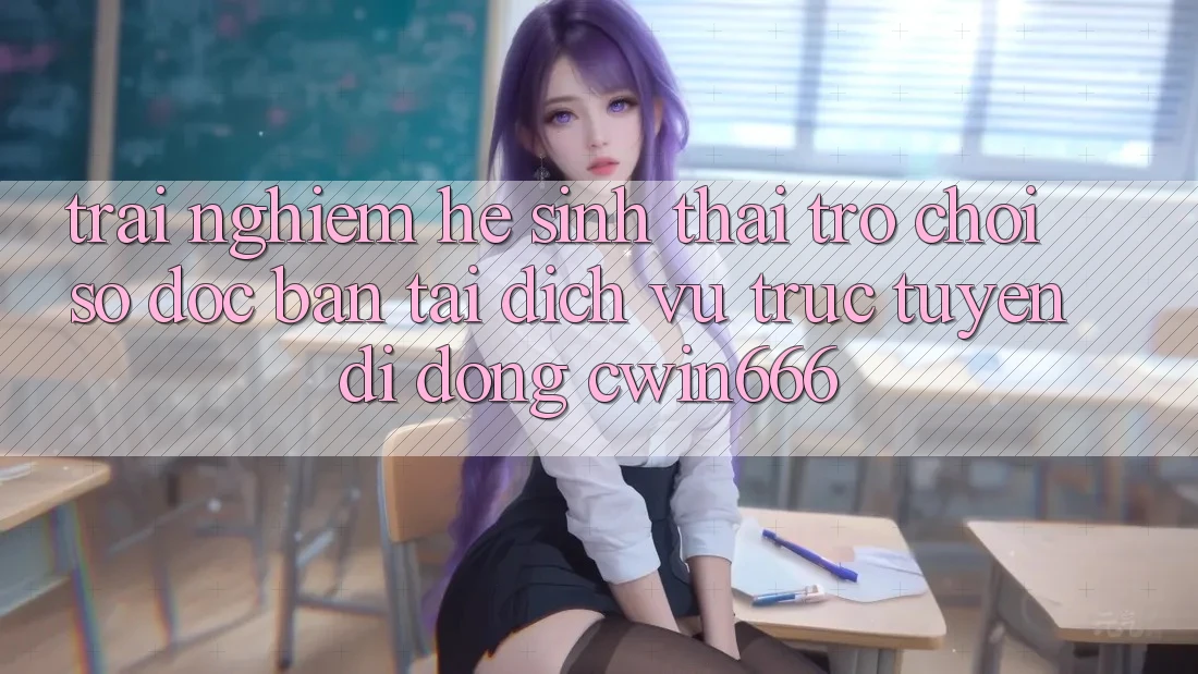 Trải nghiệm Hệ Sinh Thái Trò chơi Số Độc Bản Tại Dịch vụ trực tuyến di động Cwin666