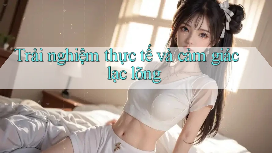Trải nghiệm thực tế và cảm giác lạc lõng