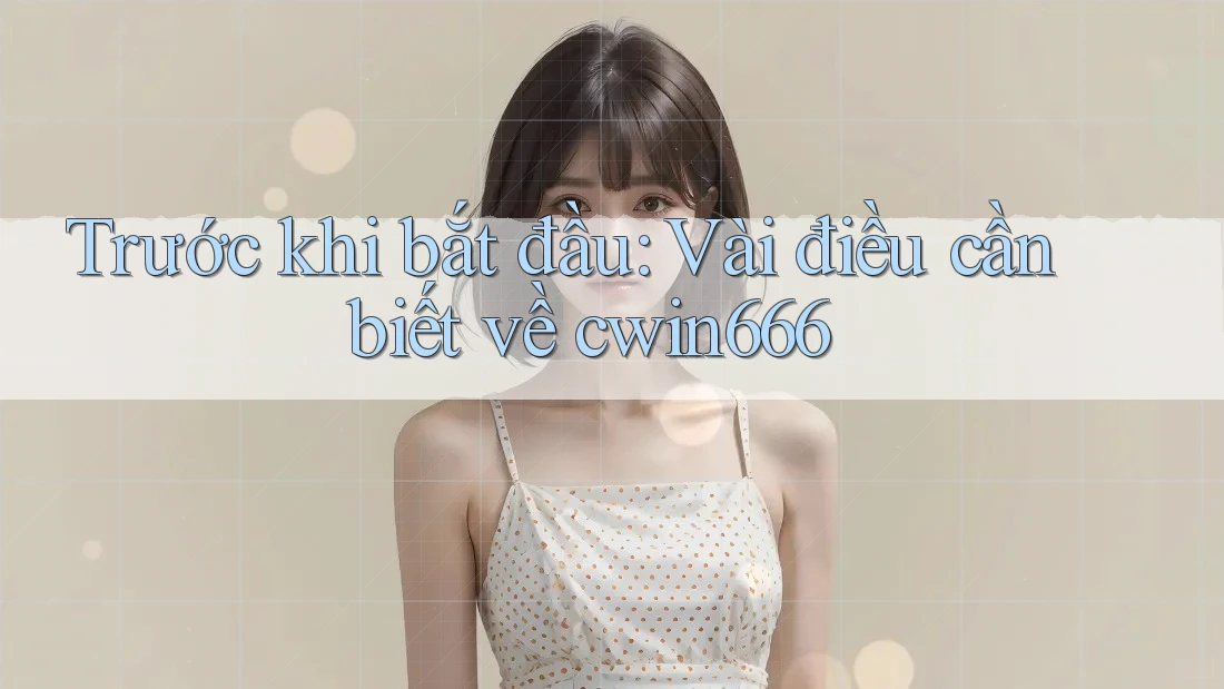Trước khi bắt đầu: Vài điều cần biết về cwin666