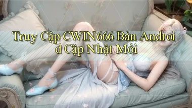 truy cập cwin666 bản android cập nhật mới