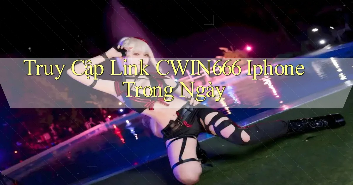 truy cập link cwin666 iphone trong ngày