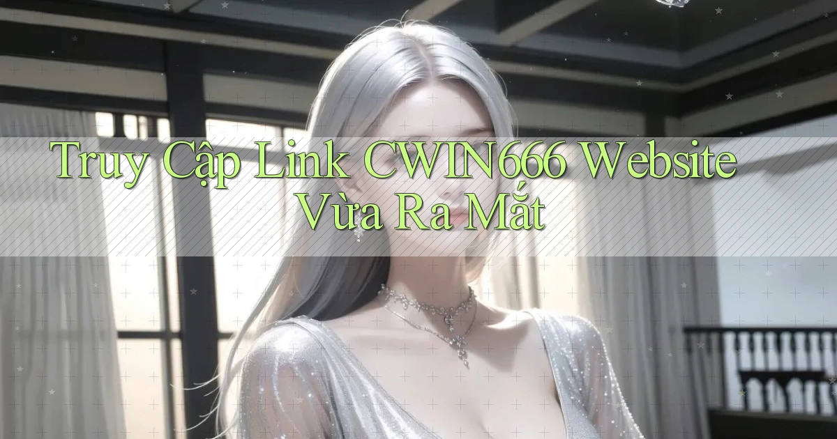 truy cập link cwin666 website vừa ra mắt