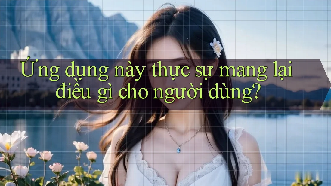 Ứng dụng này thực sự mang lại điều gì cho người dùng?