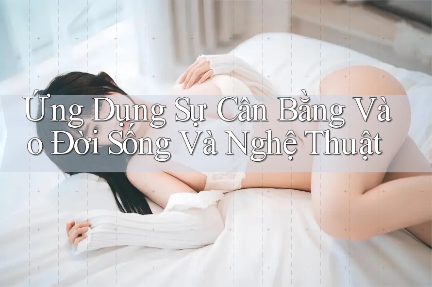 Ứng Dụng Sự Cân Bằng Vào Đời Sống Và Nghệ Thuật