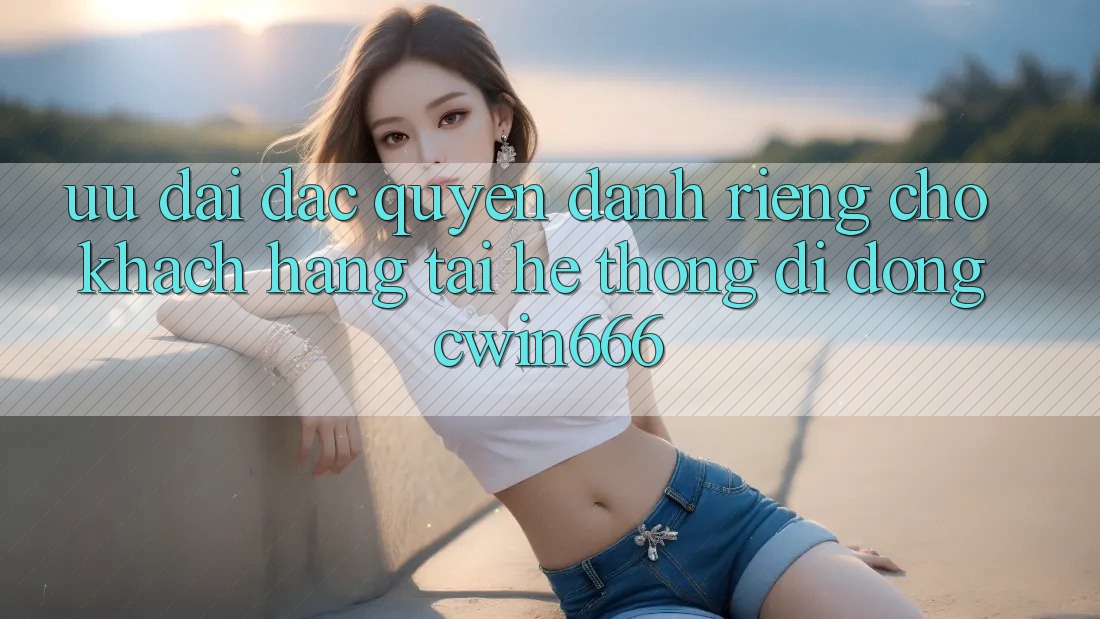 Ưu Đãi Đặc Quyền Dành Riêng Cho Khách hàng Tải Hệ thống di động Cwin666