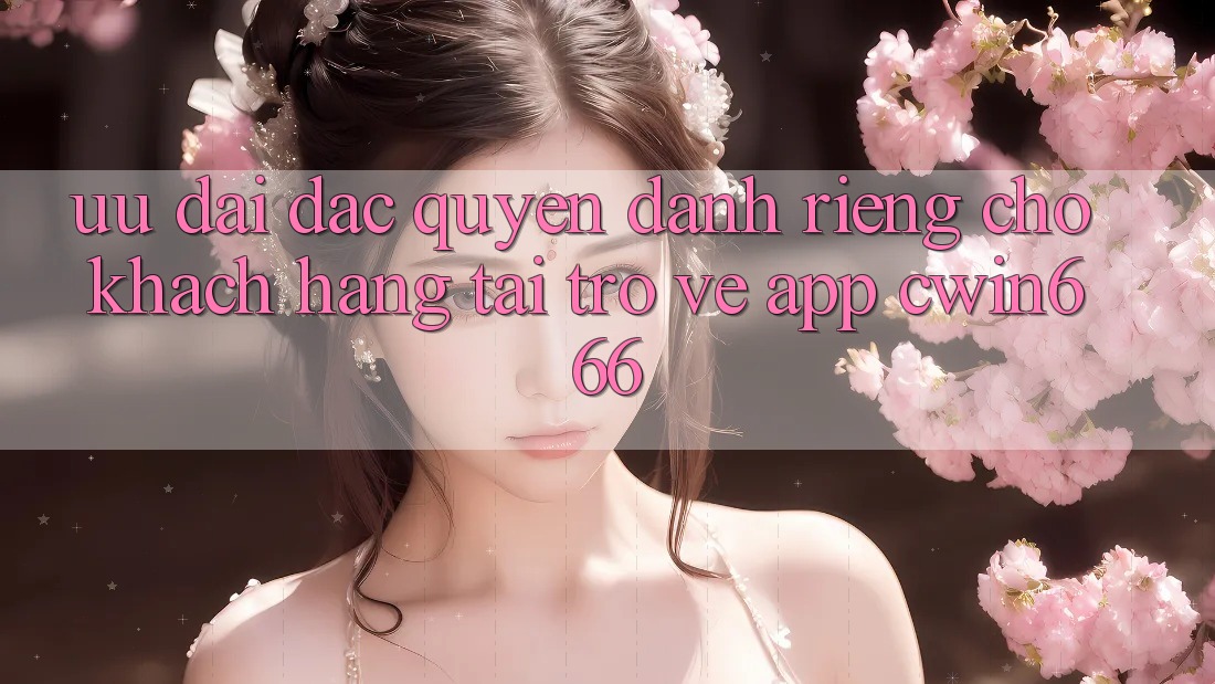 Ưu đãi Đặc Quyền Dành Riêng Cho Khách hàng Tải trở về App Cwin666