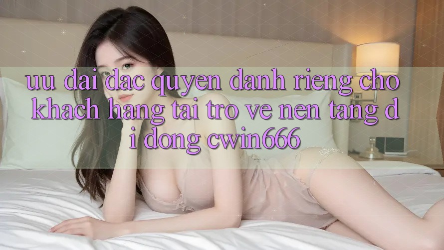 Ưu Đãi Đặc Quyền Dành Riêng Cho Khách hàng Tải trở về Nền tảng di động Cwin666 Ưu Đãi Đặc Quyền Dành Riêng Cho Khách hàng Tải trở về Nền tảng di động Cwin666