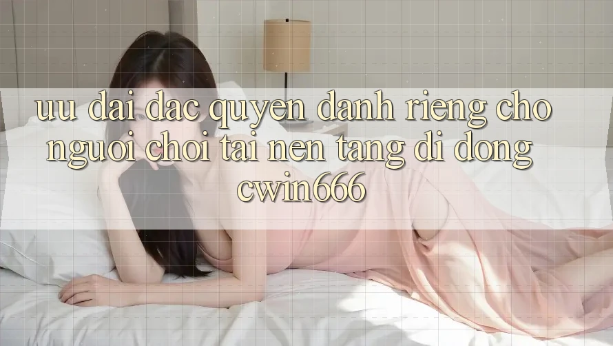 Ưu Đãi Đặc Quyền Dành Riêng Cho Người chơi Tải Nền tảng di động Cwin666