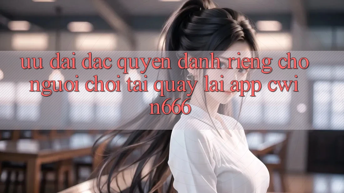 Ưu Đãi Đặc Quyền Dành Riêng Cho Người chơi Tải quay lại App Cwin666